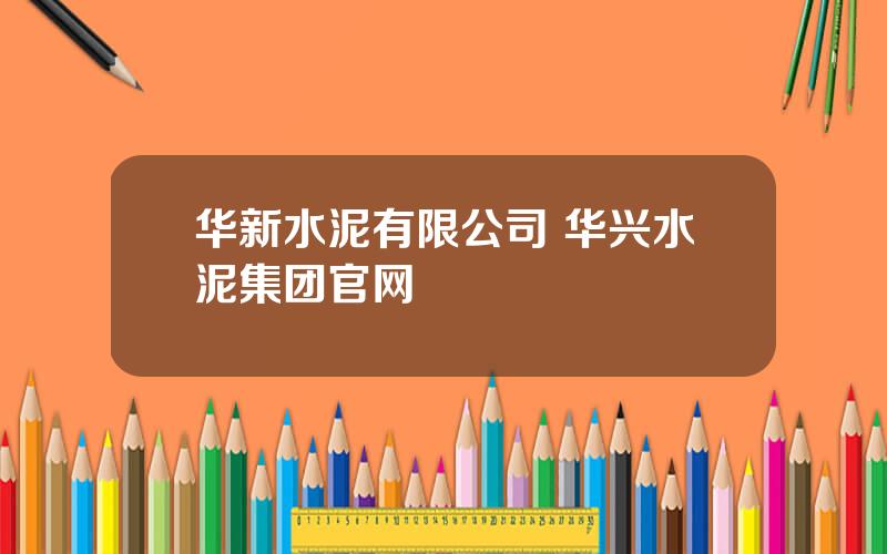 华新水泥有限公司 华兴水泥集团官网